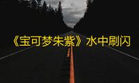 《宝可梦朱紫》水中刷闪思路分享 水中怎么刷闪